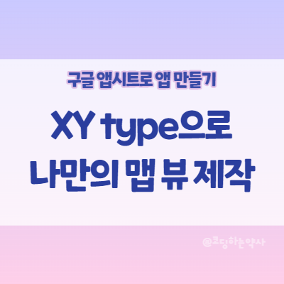 앱시트 Appsheet 앱 만들기: XY type을 이용하여 나만의 Map view 만들기