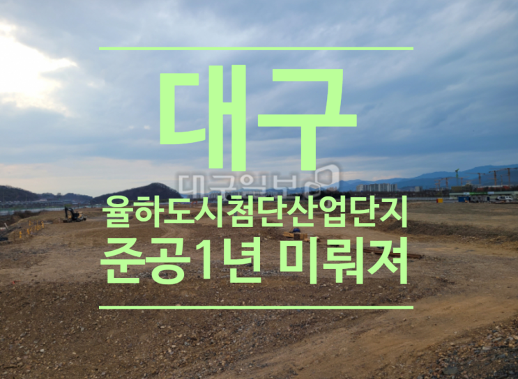  대구 율하도시첨단산업단지 준공1년 미뤄져