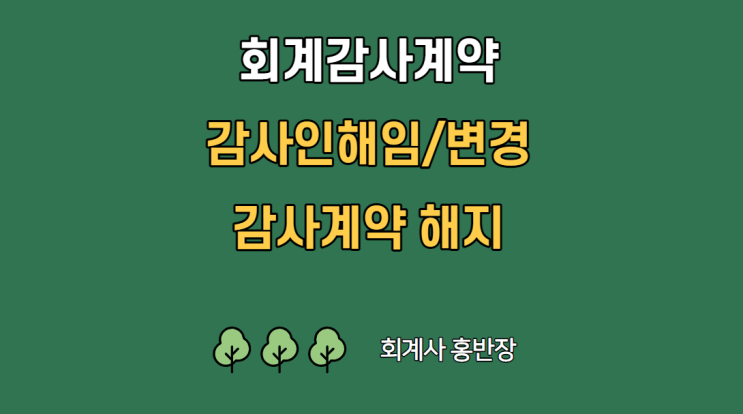 [회계감사] 외부감사 계약 후 감사인 해임, 감사인 변경, 감사계약 해지 할 수 있나요? 2부_감사인의 감사계약 해지 #회계사홍반장