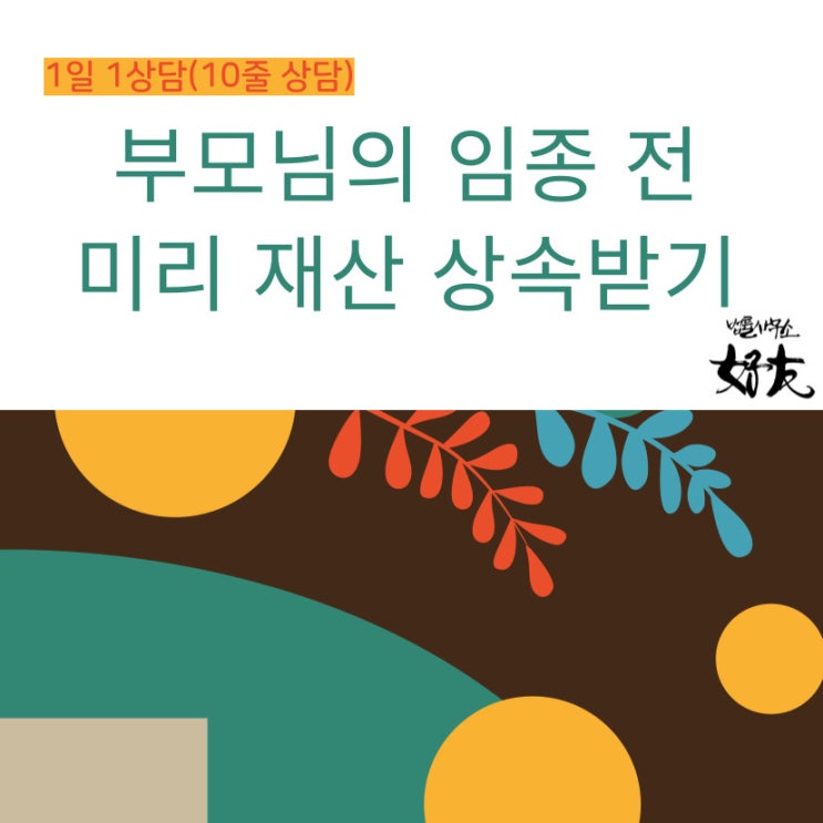 [상속변호사 상담-증여세면제] 부모님이 돌아가시기 전에 미리 재산을 상속받을 수 있나요?