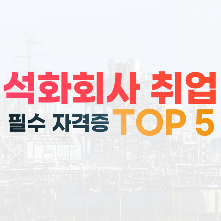  대기업 생산직 석유화학회사 취업을 위한 필수 자격증 5가지