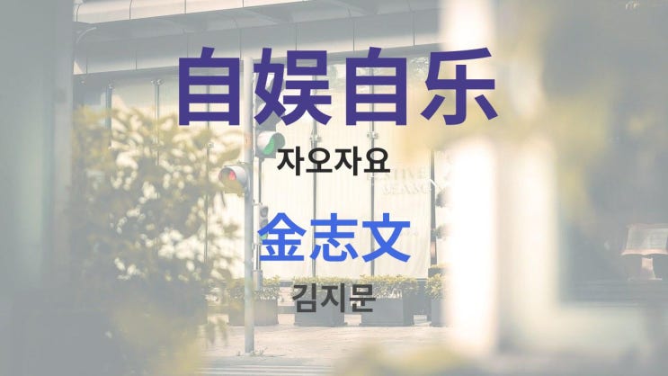  自娱自乐 zìyúzìlè 자오자요 -金志文