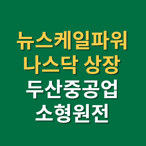  뉴스케일파워 상장 상장일 주가(f. 나스닥, 소형모듈원전 관련주, SMR, 두산중공업)