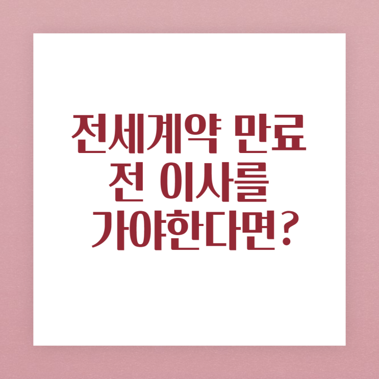  전세계약 만료 전 이사를 가야 한다면? 체크 해 보세요!