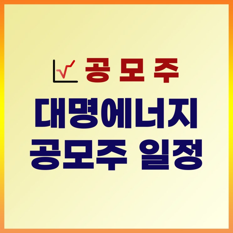  대명에너지 공모주 청약 일정 : 수요예측, 상장일, 주관사, 공모가, 증거금