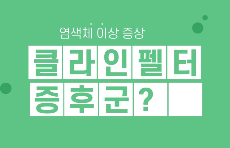  클라인펠터 증후군 기본정보 뜻 원인 예방 치료