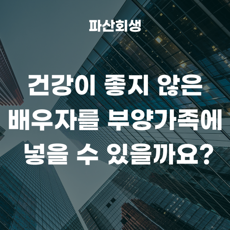  개인회생에서 건강이 좋지 않은 배우자를 부양가족에 넣을 수 있을까요?(서울개인회생 중랑개인회생)