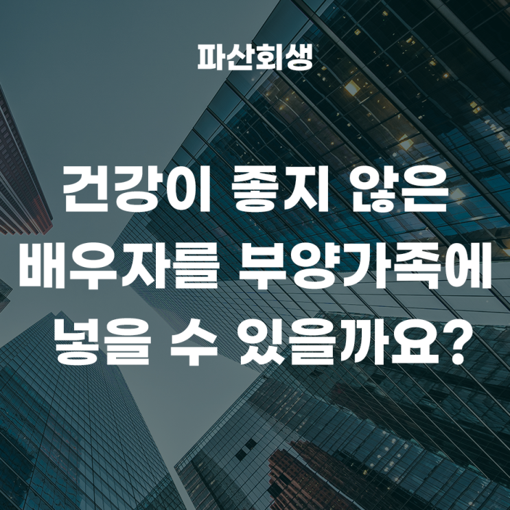 개인회생에서 건강이 좋지 않은 배우자를 부양가족에 넣을 수 있을까요?(서울개인회생 중랑개인회생)