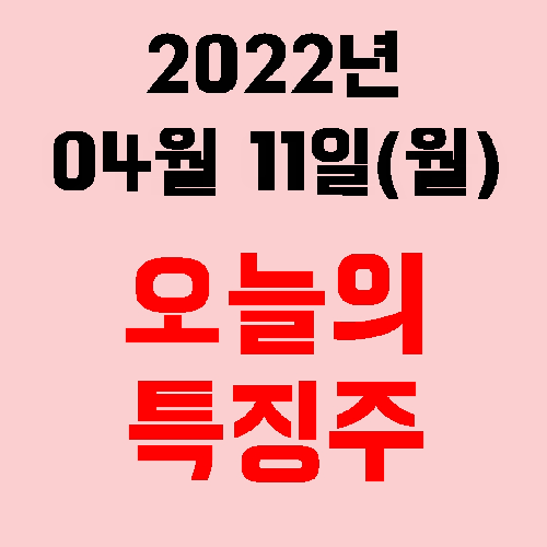  오늘의 시장 특징주 2022년 04월 11일(월)
