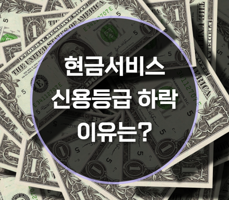  현금서비스 신용등급 하락하는 이유?