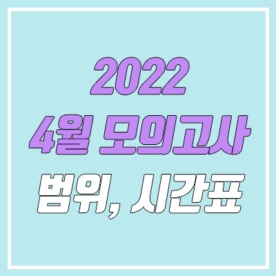 2022 4월 모의고사 범위, 시간표 2022 4월 모의고사 범위, 시간표