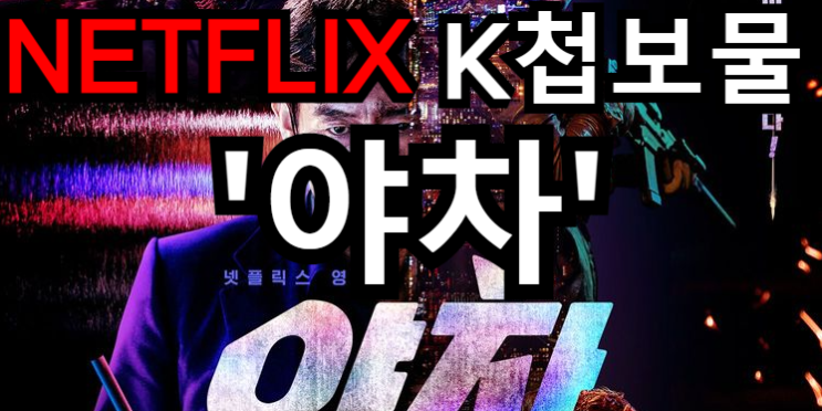  넷플릭스 오리지널 K첩보물 '야차夜叉' 정보 및 간단 리뷰