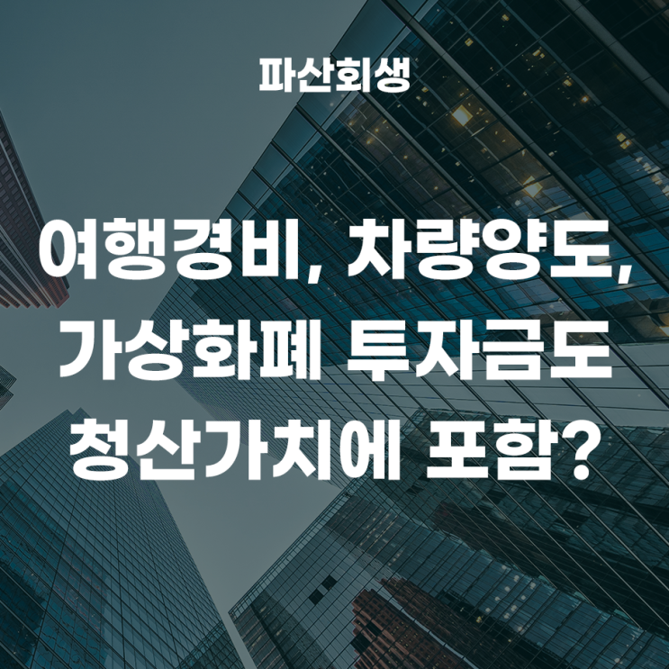  개인회생 신청할때 청산가치(재산)에 여행경비, 차량양도, 가상화폐 투자금 포함되나요?