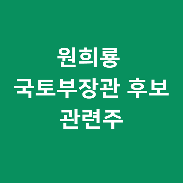  원희룡 관련주 분석 및 국토부장관 지명