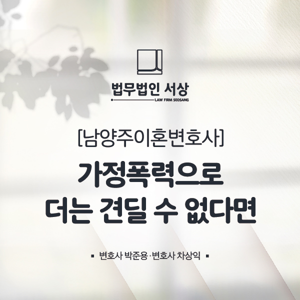 남양주이혼변호사, 가정폭력으로 헤어지고 싶다면 남양주이혼변호사, 가정폭력으로 헤어지고 싶다면