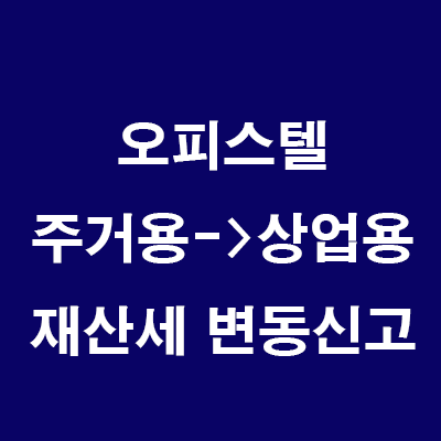  오피스텔 투자: 주거용을 상업용으로 전환하여 오피스텔 주택수 제외/종부세 합산 배제하기(재산세 변동신고)