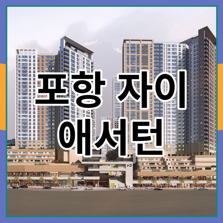  포항자이 애서턴 아파트 최신 분양 정보