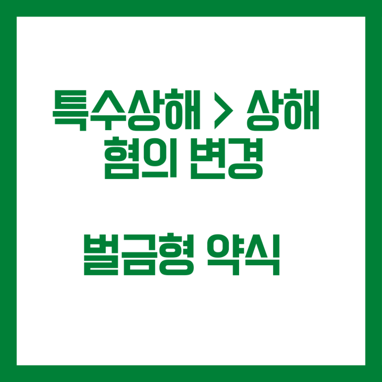  특수상해죄를 상해죄로 변경해서 약식기소된 사례