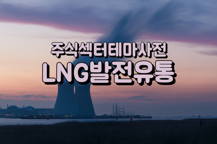  주식섹터테마사전: LNG발전·유통·도시가스 관련주