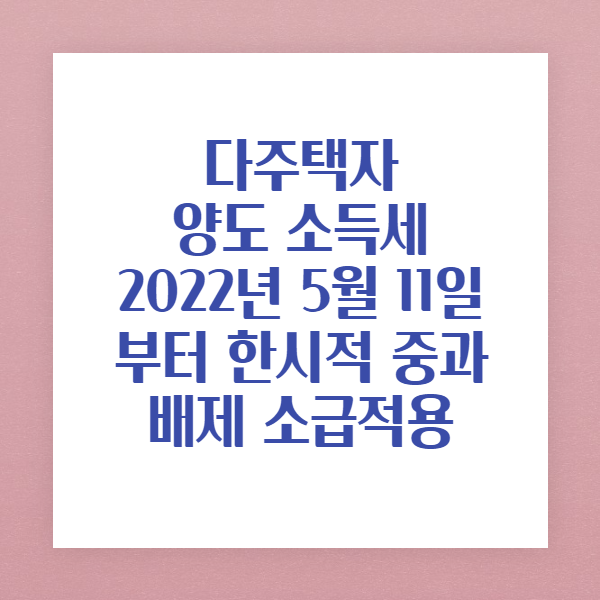 다주택자 양도세 중과 유예,2022년 5월 11일부터 시행 됩니다.