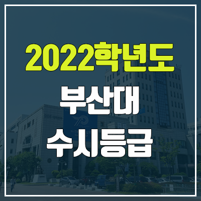 부산대 수시등급 (2022, 예비번호, 부산대학교) 부산대 수시등급 (2022, 예비번호, 부산대학교)