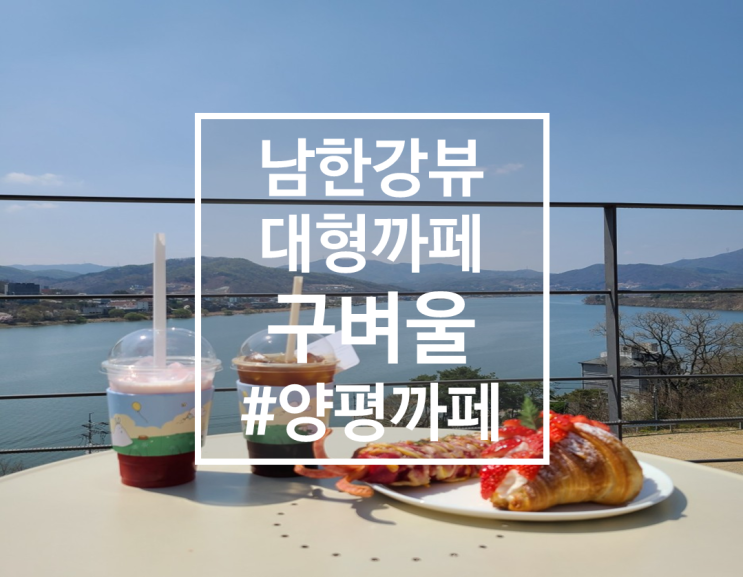  넓은 남한강뷰가 인상적인 양평 카페 구벼울