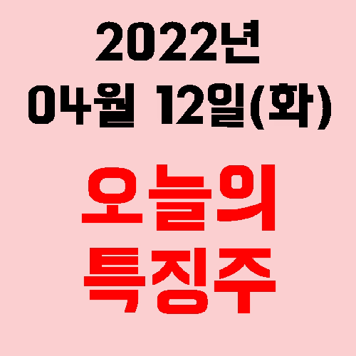  오늘의 시장 특징주 2022년 04월 12일(화)