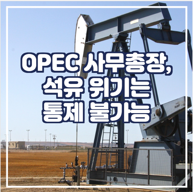 [국제유가] OPEC 사무총장, 석유 위기는 통제 불가능