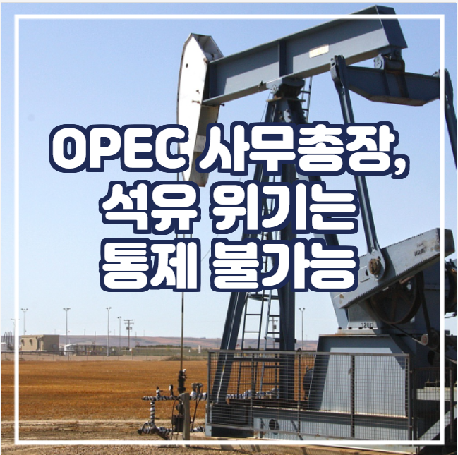  [국제유가] OPEC 사무총장, 석유 위기는 통제 불가능