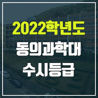 동의과학대학교 수시등급 (2022, 예비번호, 동의과학대)