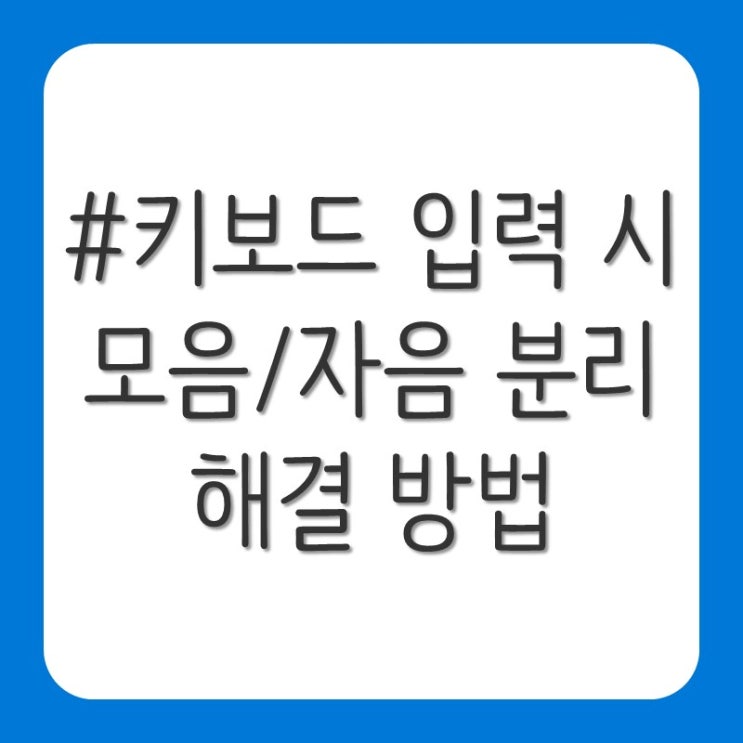  키보드 입력 시 모음 자음 분리 현상 해결 방법