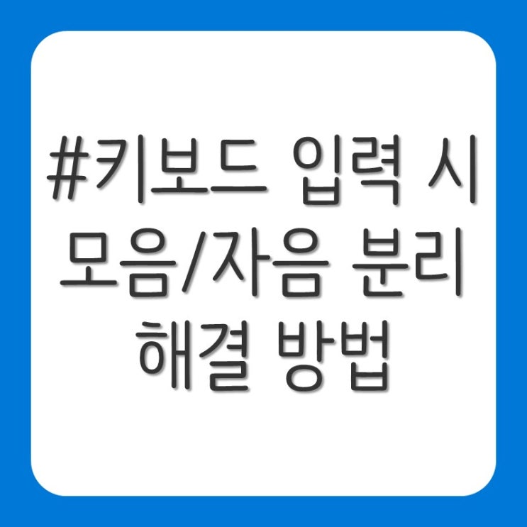 키보드 입력 시 모음 자음 분리 현상 해결 방법