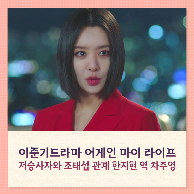 이준기드라마 어게인마이라이프 저승사자와 조태섭 관계 한지현 역 차주영 이준기드라마 어게인마이라이프 저승사자와 조태섭 관계 한지현 역 차주영