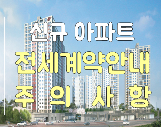  미등기 아파트(신규 입주 아파트) 전세계약안내 주의사항 1탄