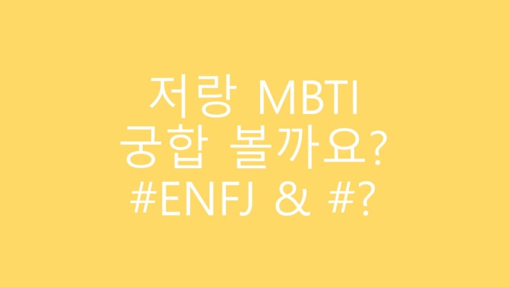  저랑 MBTI 궁합 봐요 : ) (Ft.ENFJㅋㅋㅋㅋㅋㅋㅋ)