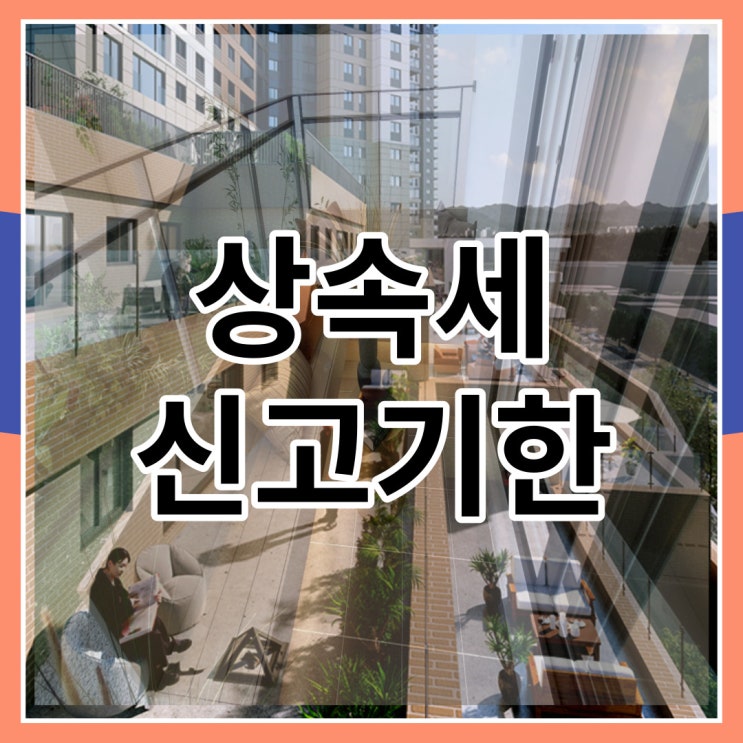  상속세  신고기한 신고방법 자세히 알아보자