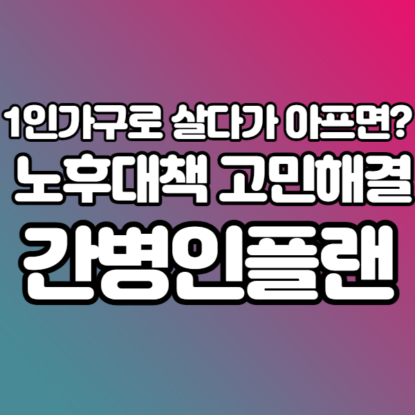 간병인플랜으로 노후대책 - 1인가구에게 꼭 필요한 간병인 플랜