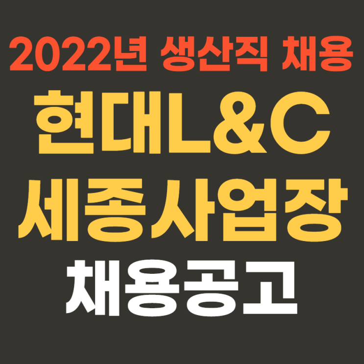 대기업 생산직 | 현대L&C 2022년 상반기 세종사업장 생산직 인턴 채용 4월 18일까지~