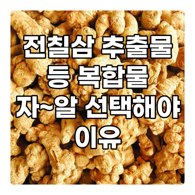 전칠삼추출물 등 복합물 잘 알아보고 선택해야 하는 이유