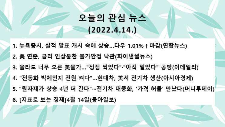오늘의 관심 뉴스(2022.4.14. 木) 미 공격적 긴축 예구 불구, 1분기 기업 실적 개선 → 미 뉴욕증시 상승(다우 지수 +1.01%, 나스닥 지수 +2.03%)