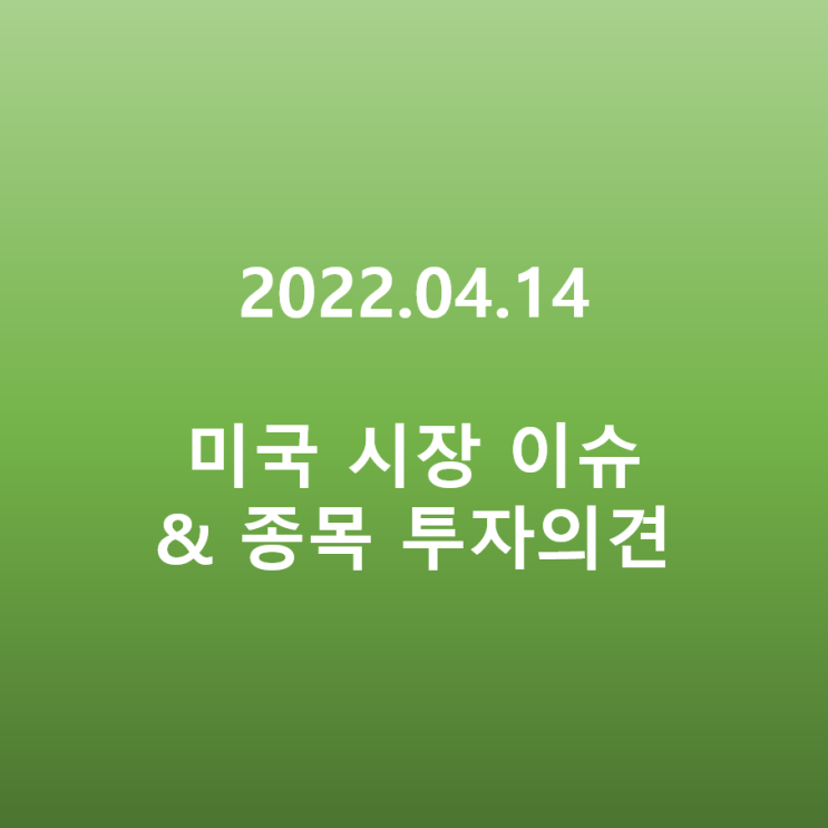  미국 시장 이슈 & 종목 투자의견 정리(22.04.14)