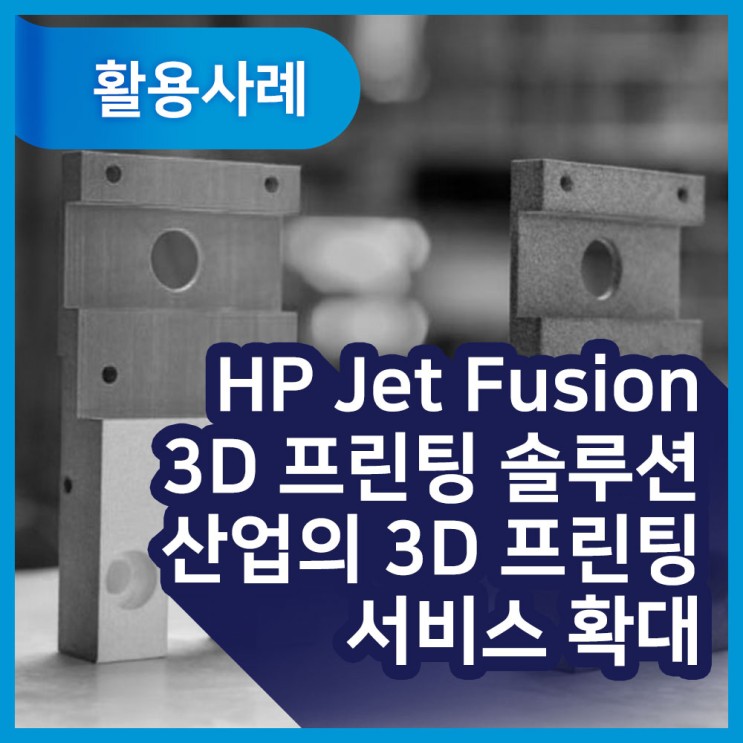 [활용사례] HP Jet Fusion 3D 프린팅 솔루션으로  새로운 지역과 산업의 3D 프린팅 서비스 확대