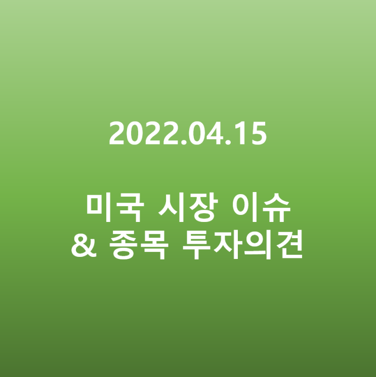  미국 시장 이슈 & 종목 투자의견 정리(22.04.15)
