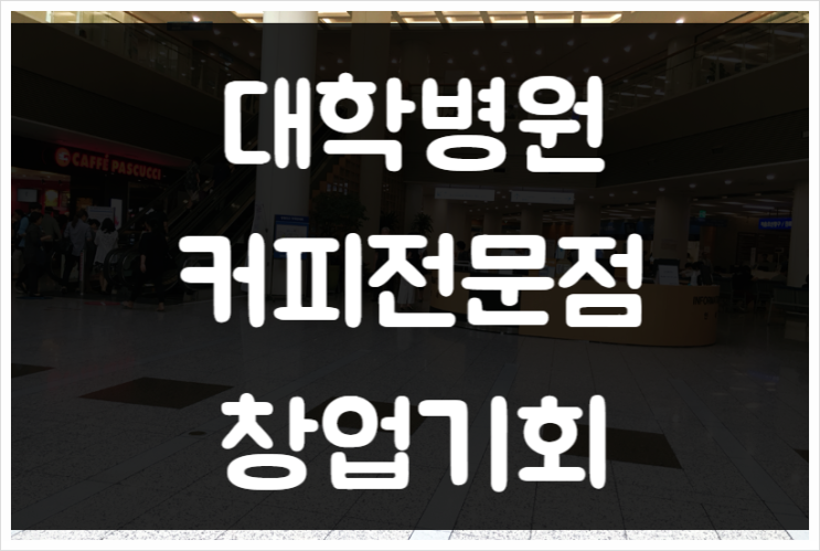 대학병원 커피전문점창업 (카페, 입점 절차) 대학병원 커피전문점창업 (카페, 입점 절차)