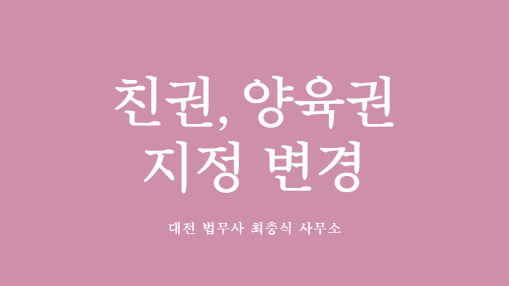  대전 양육자 변경 지정 친권자 가사 전문 법무사