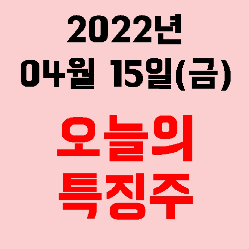  오늘의 시장 특징주 2022년 04월 15일(금)