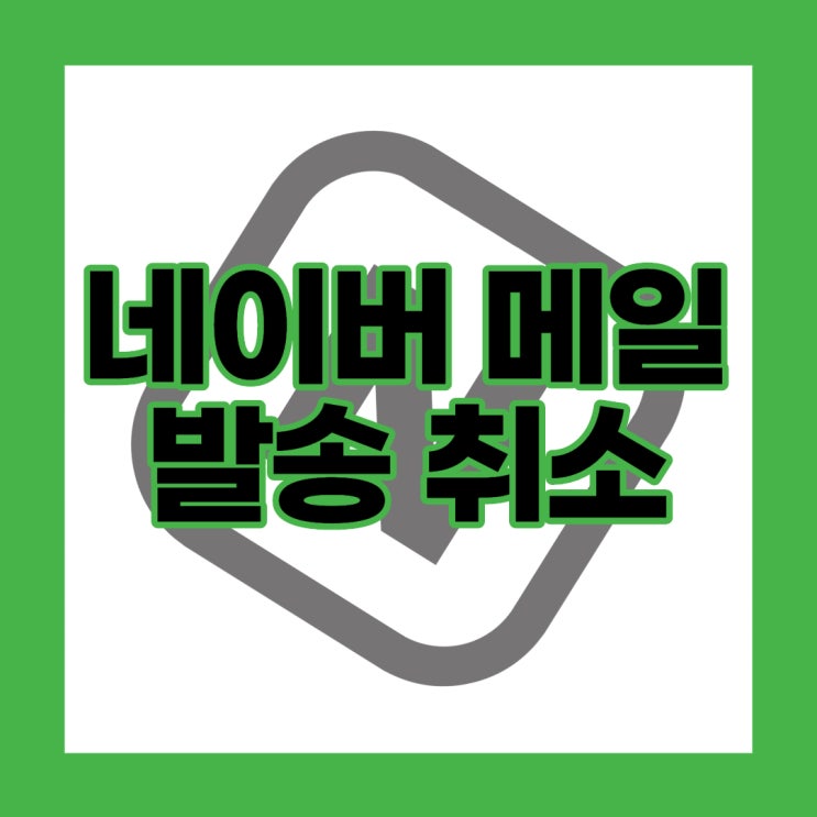  네이버 메일 잘 못 보냈을 때 대처 방법 (Feat. 발송 취소)