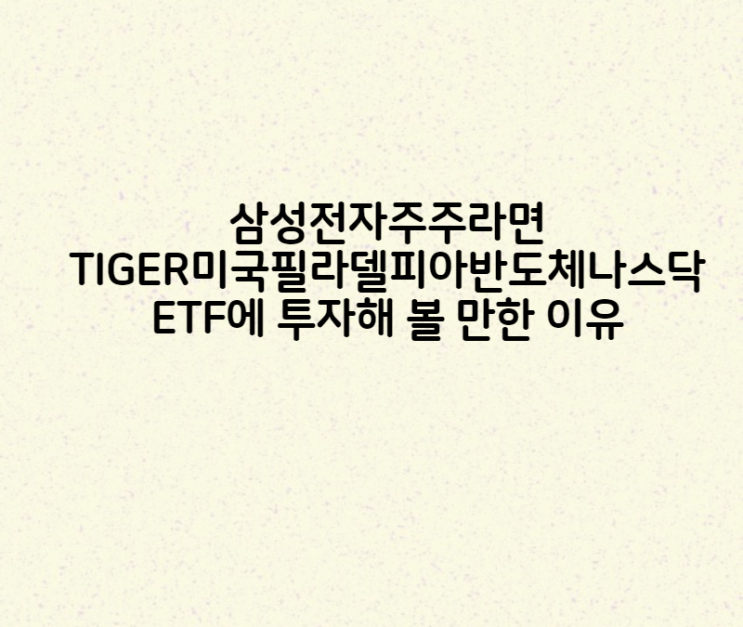  삼성전자에 투자한다면 TIGER미국필라델피아반도체나스닥 ETF에도 투자해 볼 만한 이유