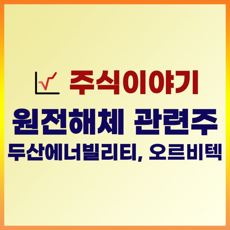  원전해체 관련주 : 두산에너빌리티, 오르비텍 실적 및 주가