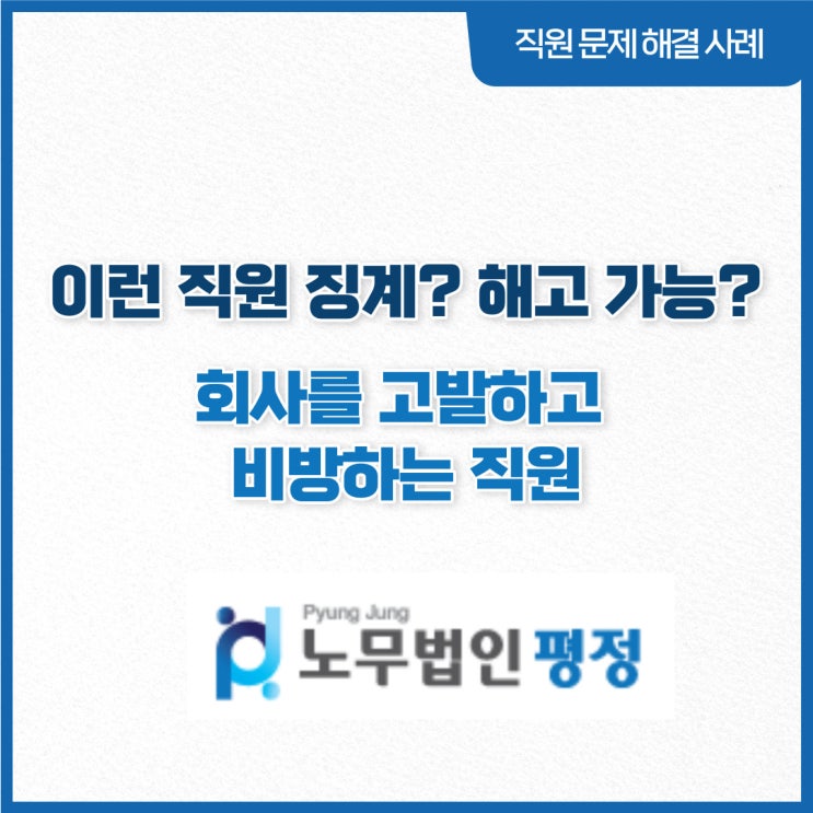  [징계·해고 조사 전문] 회사를 고발하고 비방하는 직원을 징계·해고하는 것이 가능할까요?
